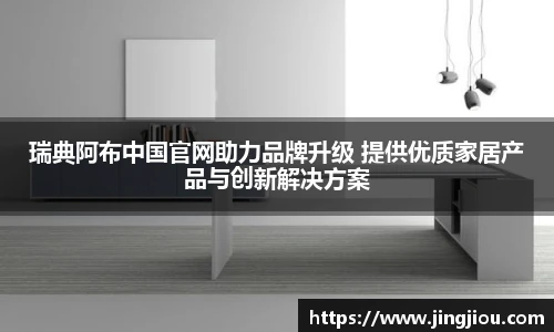 瑞典阿布中国官网助力品牌升级 提供优质家居产品与创新解决方案